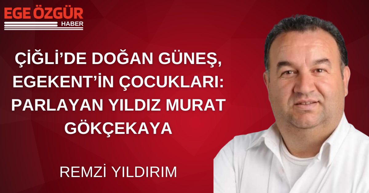 ÇİĞLİ’DE DOĞAN GÜNEŞ, EGEKENT’İN ÇOCUKLARI: PARLAYAN YILDIZ MURAT GÖKÇEKAYA