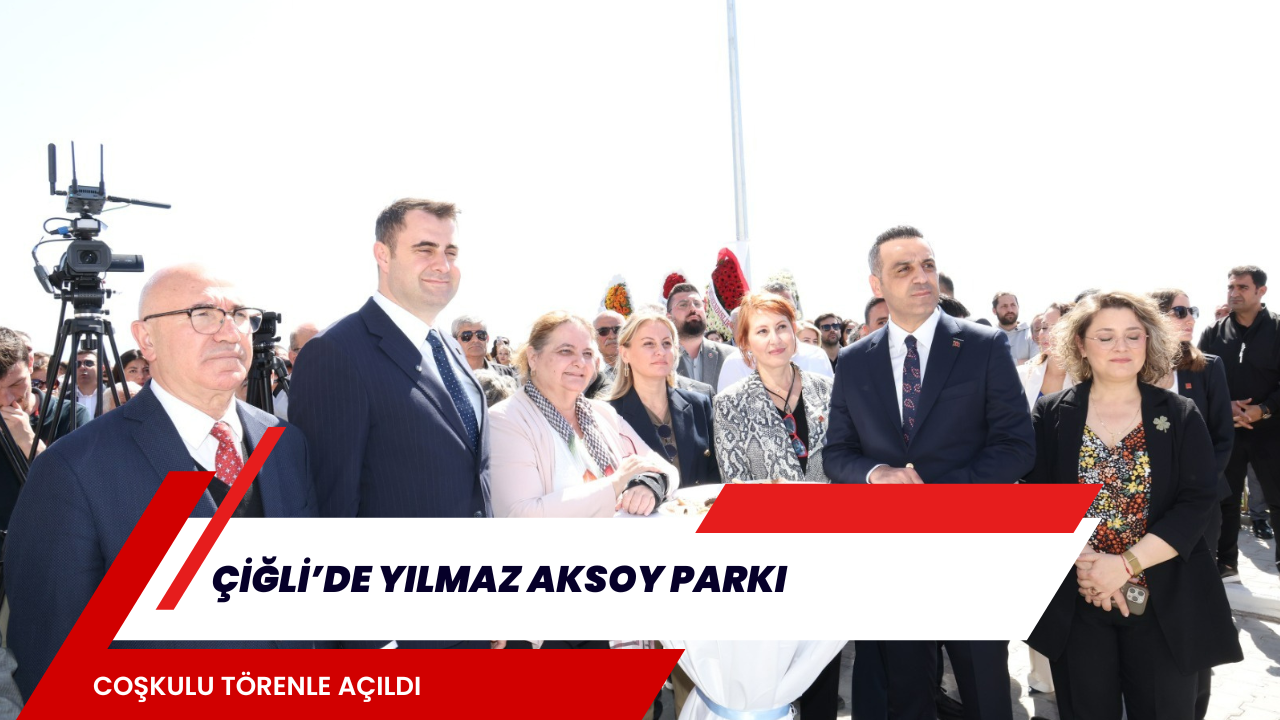 Çiğli’de Yılmaz Aksoy Parkı Coşkulu Törenle Açıldı