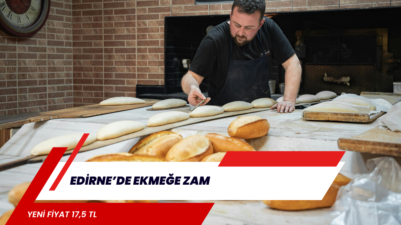 EDİRNE’DE EKMEĞE ZAM: YENİ FİYAT 17,5 TL