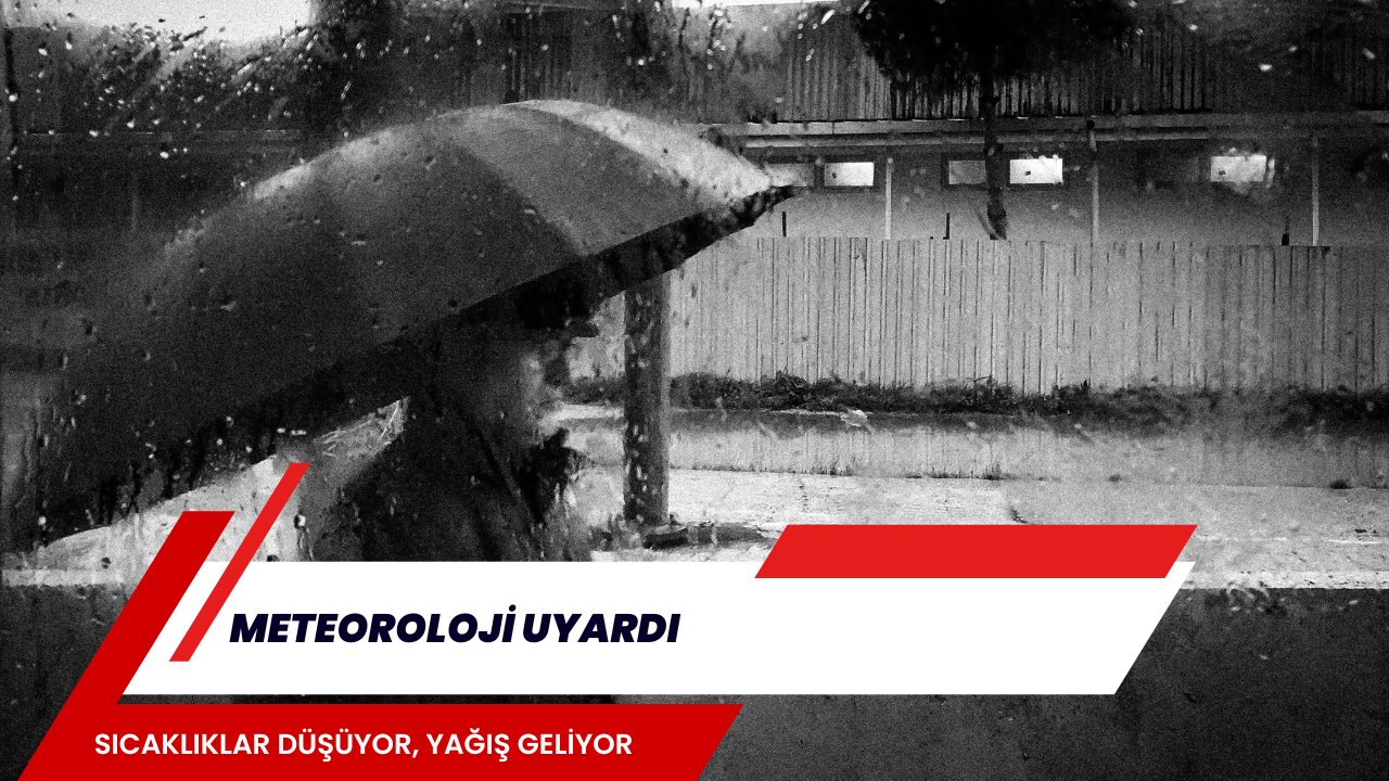 METEOROLOJİ UYARDI: SICAKLIKLAR DÜŞÜYOR, YAĞIŞ GELİYOR