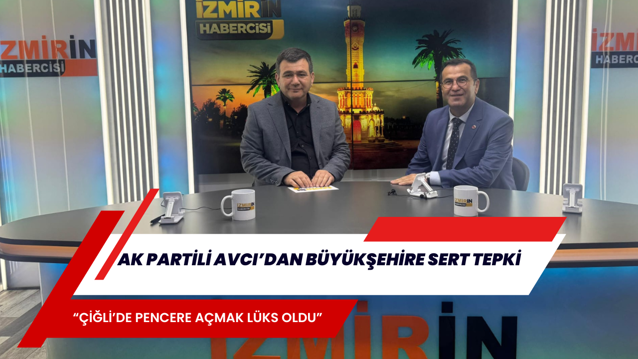 AK PARTİLİ AVCI’DAN BÜYÜKŞEHİRE SERT TEPKİ: “ÇİĞLİ’DE PENCERE AÇMAK LÜKS OLDU”
