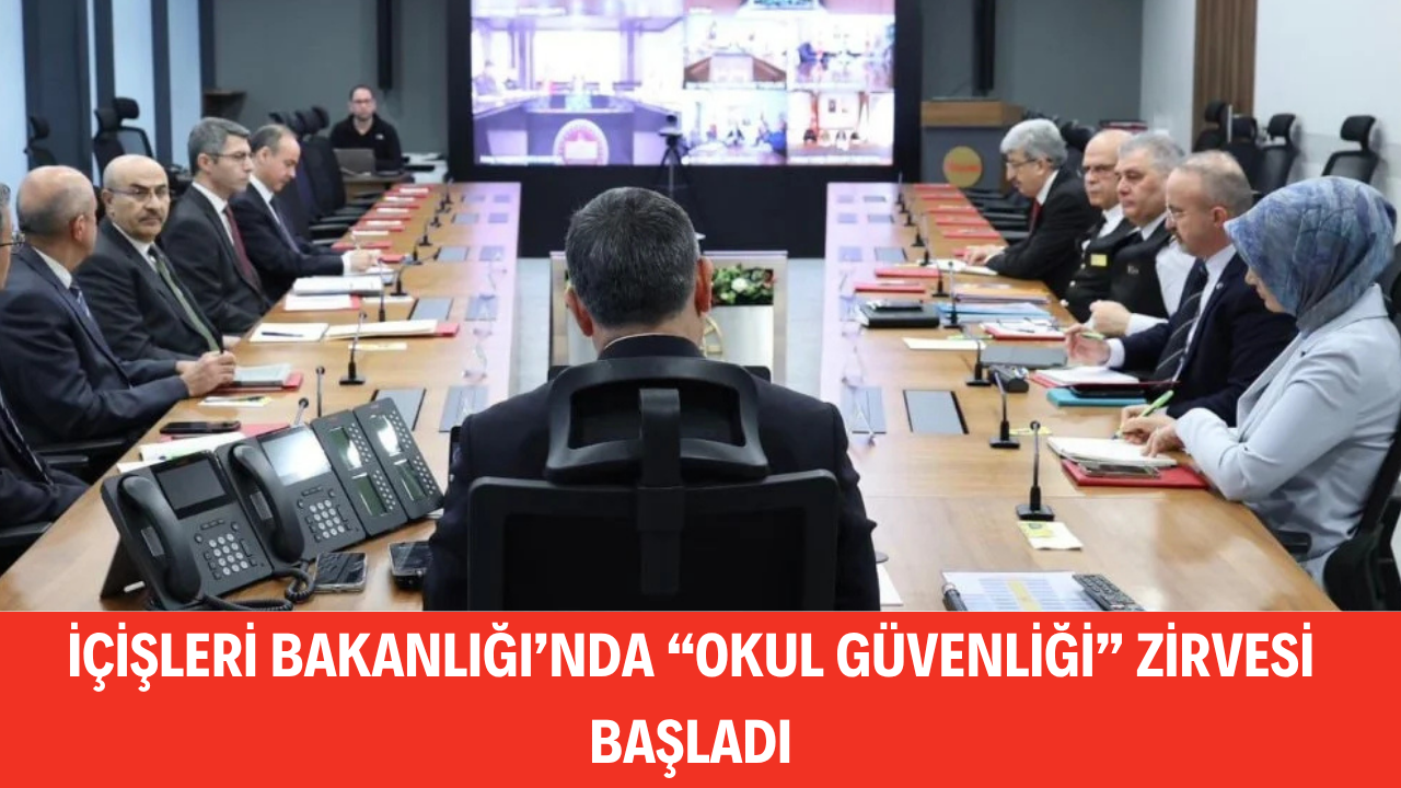 İÇİŞLERİ BAKANLIĞI’NDA “OKUL GÜVENLİĞİ” ZİRVESİ BAŞLADI