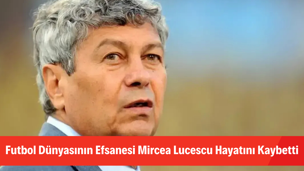 Futbol Dünyasının Efsanesi Mircea Lucescu Hayatını Kaybetti