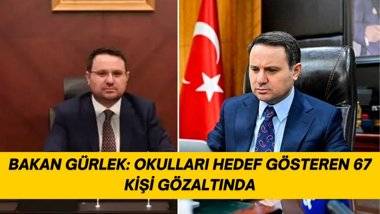 BAKAN GÜRLEK: OKULLARI HEDEF GÖSTEREN 67 KİŞİ GÖZALTINDA