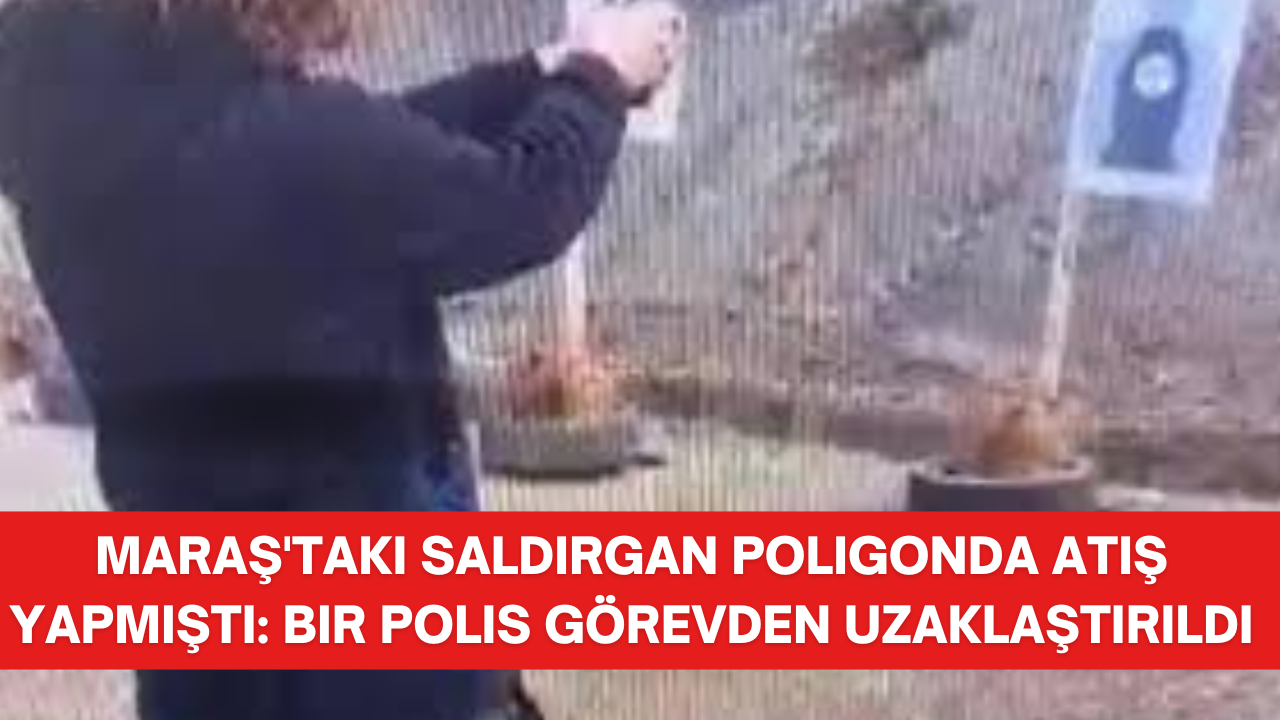 Maraş'taki saldırgan poligonda atış yapmıştı: Bir polis görevden uzaklaştırıldı