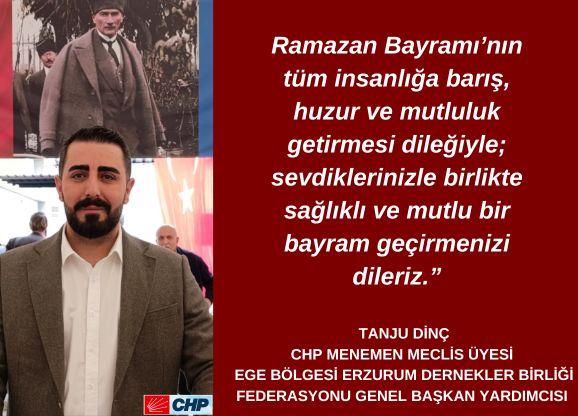 EGE BÖLGESİ ERZURUM DERNEKLER BİRLİĞİ FEDERASYONU GENEL BAŞKAN YARDIMCISI CHP MENEMEN BELEDİYE MECLİS ÜYESİ TANJU DİNÇ'İN RAMAZAN BAYRAMI MESAJI