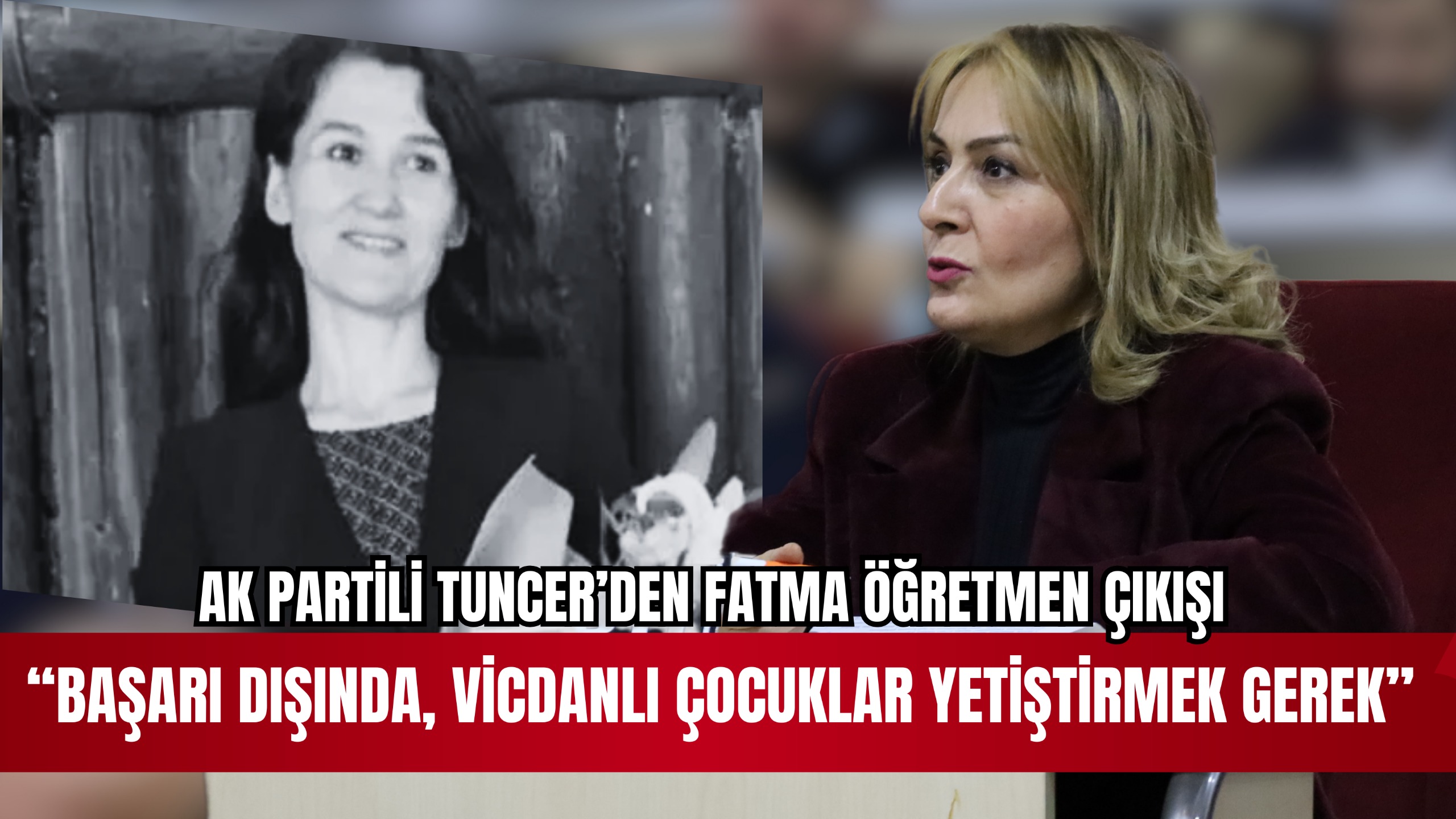 AK PARTİLİ TUNCER’DEN “FATMA ÖĞRETMEN” ÇIKIŞI BAŞARI DIŞINDA VİCDANLI ÇOCUKLAR YETİŞTİRMEK GEREK