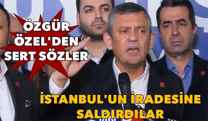 Özgür Özel'den Sert Sözler: İstanbul'un İradesine Saldırdılar