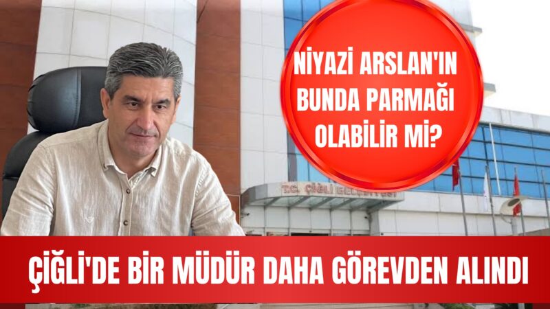 Çiğli Belediyesi’nde görevden alınan müdürler listesine yeni bir isim daha
