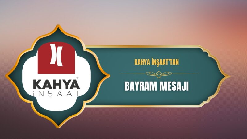 Kahya İnşaat, Ramazan Bayramı dolayısıyla yayımladığı mesajda bayramların toplumda sevgi,
