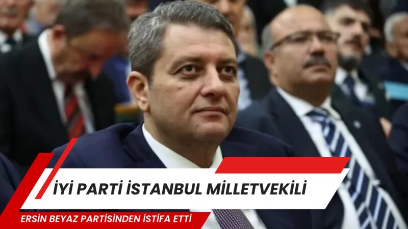 İYİ Parti’de Bir İstifa Daha: İstanbul Milletvekili Ersin Beyaz Ayrıldığını
