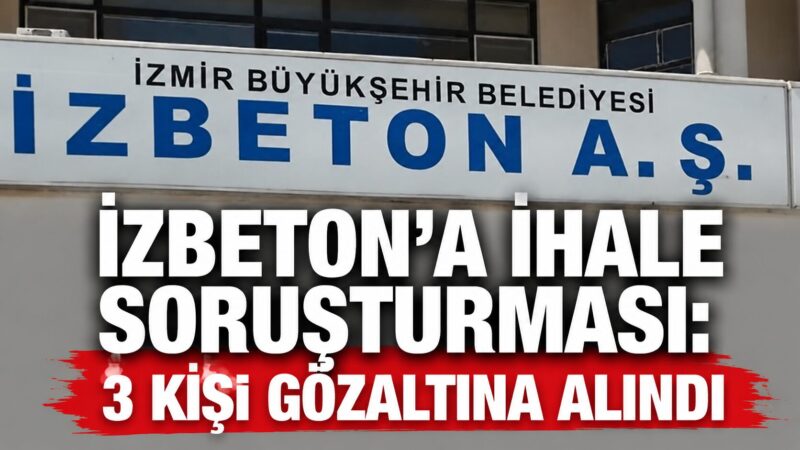 İzmir Büyükşehir Belediyesi iştiraki İZBETON A.Ş.'ye yönelik yürütülen soruşturma kapsamında,