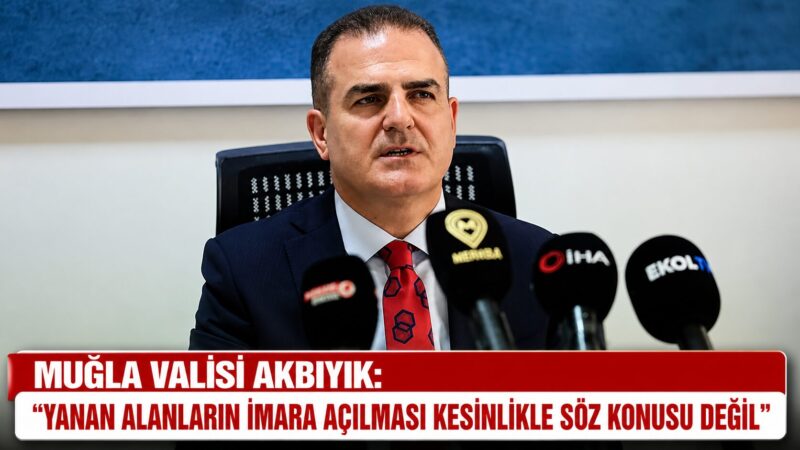 Muğla Valisi İdris Akbıyık, artan orman yangını riski nedeniyle vatandaşlara