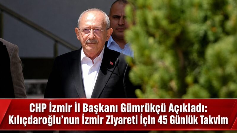 CHP İzmir İl Başkanı Utku Gümrükçü, Kemal Kılıçdaroğlu’nun önümüzdeki 45