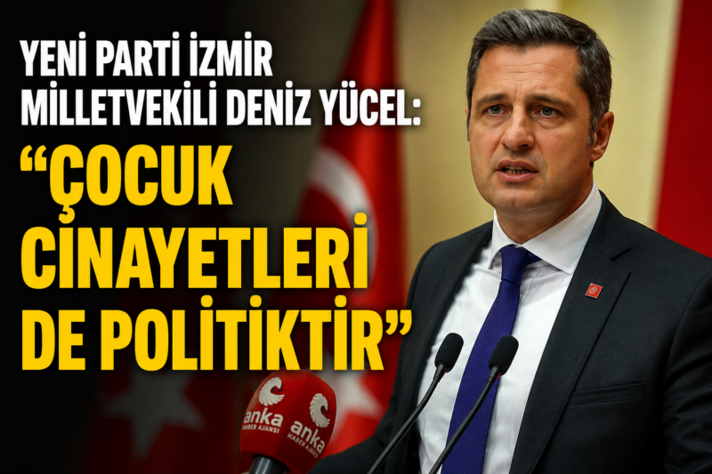 YENİ Parti İzmir Milletvekili Deniz Yücel, Çocuk Koruma Kanunu'nun ikinci