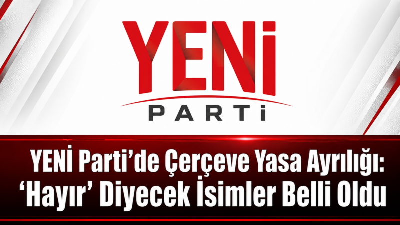 YENİ Parti’de TBMM Genel Kurulu’nda oylanması beklenen çerçeve yasa öncesinde