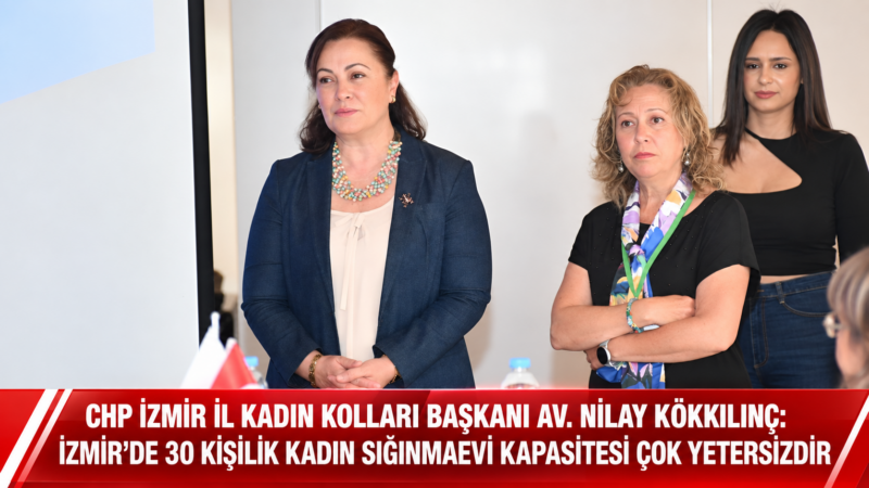 CHP İzmir İl Kadın Kolları Başkanı Av. Nilay Kökkılınç, İzmir’e